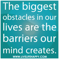 The biggest obstacles in our lives are the barriers our mind creates