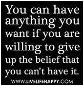 anything-you-want You can have anything you want if you are willing to give up the belief that you can't have it.